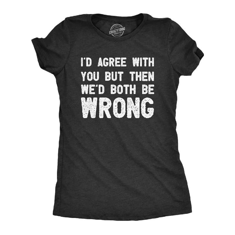 cool print T-shirt-Id Agree With You But Then Wed Both Be Wrong Women's T Shirt