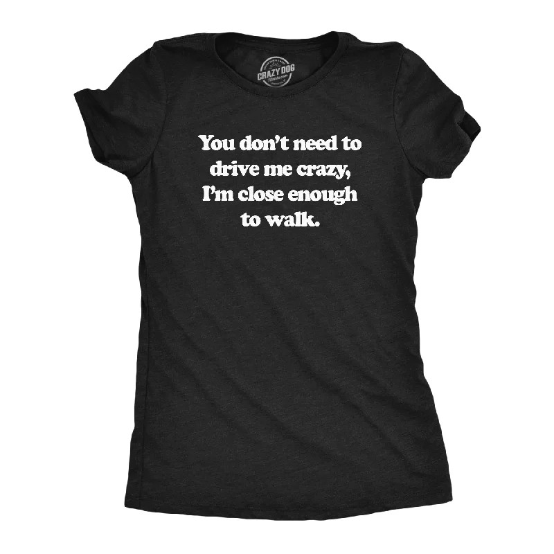 cotton T-shirt-You Dont Need To Drive Me Crazy Im Close Enough To Walk Women's T Shirt